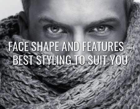 Face Shape and Features – Best Styling to Suit You