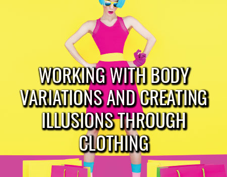 Working with Body Variations and Creating Illusions Through Clothing 